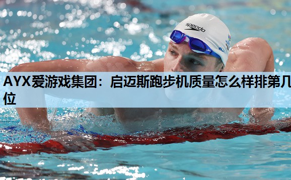 启迈斯跑步机质量怎么样排第几位 启迈斯跑步机质量怎么样排第几位