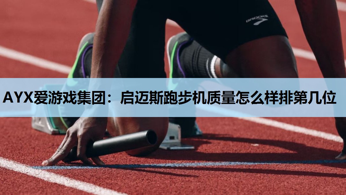 启迈斯跑步机质量怎么样排第几位 启迈斯跑步机质量怎么样排第几位