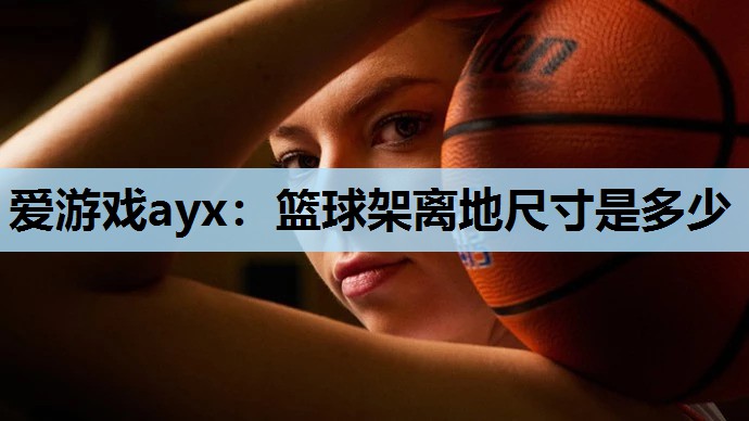 篮球架离地尺寸是多少 篮球架离地尺寸是多少