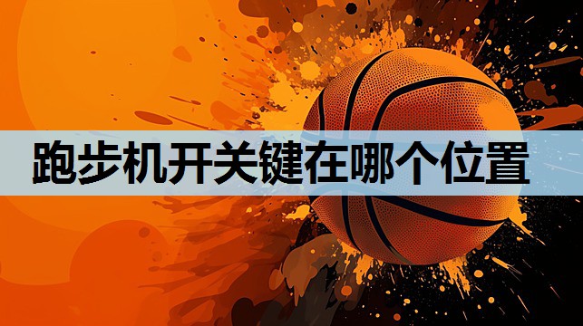 跑步机开关键在哪个位置 跑步机开关键在哪个位置